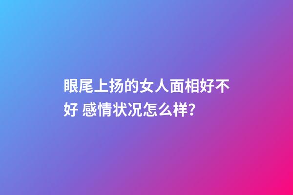 眼尾上扬的女人面相好不好 感情状况怎么样？